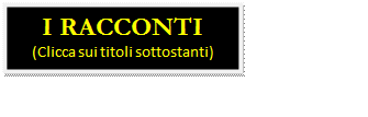 Casella di testo: I RACCONTI
(Clicca sui titoli sottostanti)
